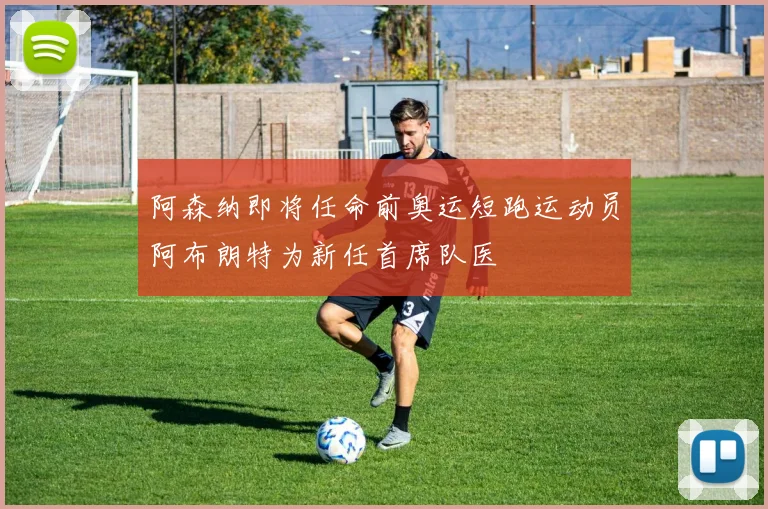 阿森纳即将任命前奥运短跑运动员阿布朗特为新任首席队医
