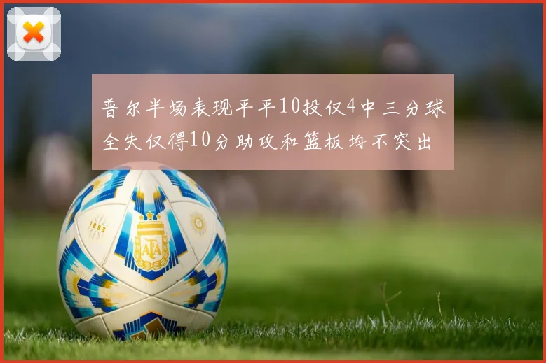 普尔半场表现平平10投仅4中三分球全失仅得10分助攻和篮板均不突出