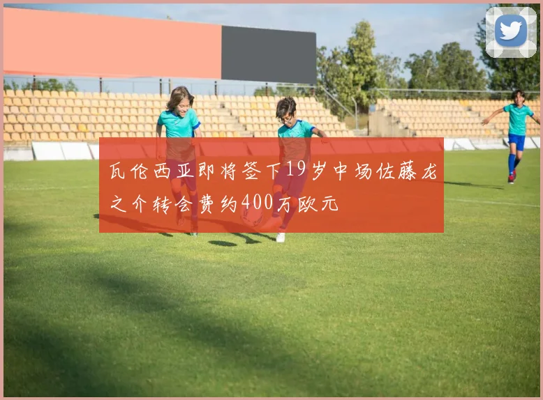瓦伦西亚即将签下19岁中场佐藤龙之介转会费约400万欧元