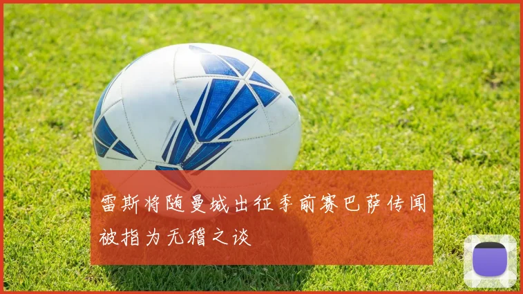 雷斯将随曼城出征季前赛巴萨传闻被指为无稽之谈