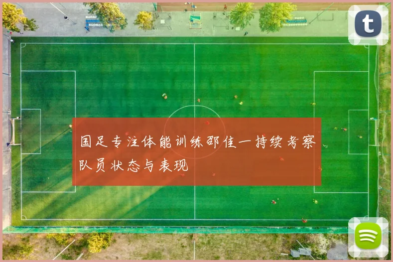 国足专注体能训练邵佳一持续考察队员状态与表现
