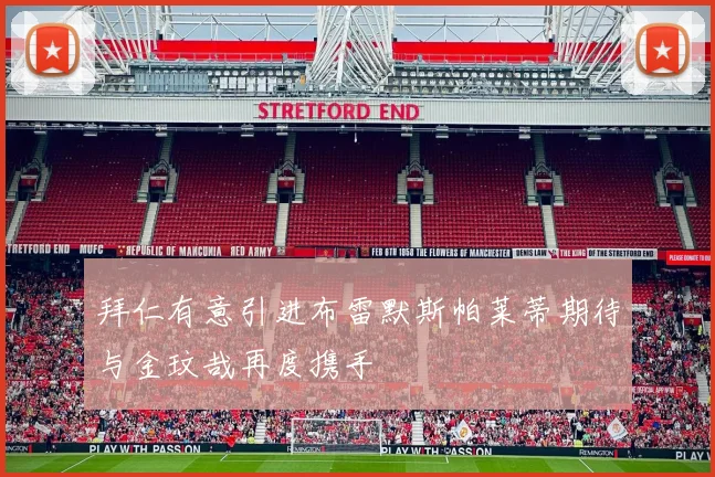 拜仁有意引进布雷默斯帕莱蒂期待与金玟哉再度携手