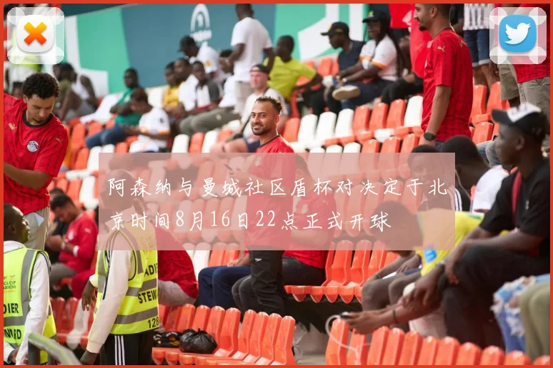 阿森纳与曼城社区盾杯对决定于北京时间8月16日22点正式开球