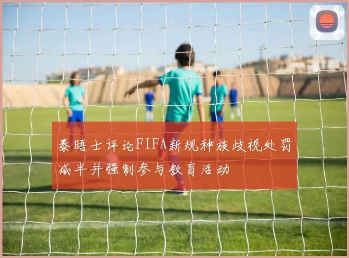 泰晤士评论FIFA新规种族歧视处罚减半并强制参与教育活动