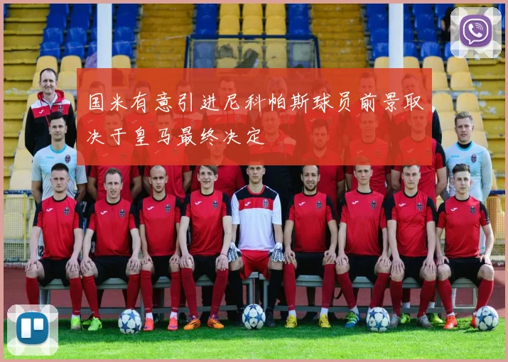 国米有意引进尼科帕斯球员前景取决于皇马最终决定