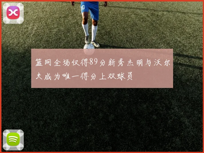 篮网全场仅得89分新秀杰明与沃尔夫成为唯一得分上双球员