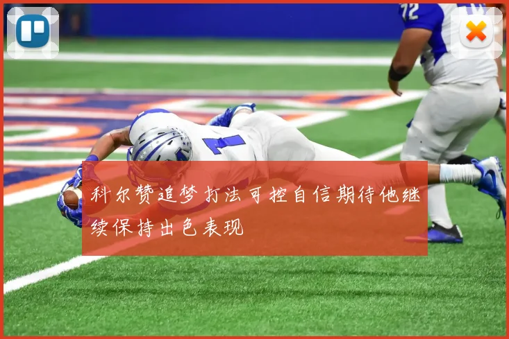 科尔赞追梦打法可控自信期待他继续保持出色表现